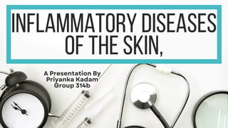 INFLAMMATORY DISEASES
OF THE SKIN,
A Presentation By
Priyanka Kadam
Group 314b
 