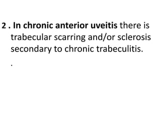 2 . In chronic anterior uveitis there is
trabecular scarring and/or sclerosis
secondary to chronic trabeculitis.
.
 