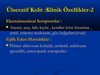 ÜÜllsseerraattiiff KKoolliitt ::KKlliinniikk ÖÖzzeelllliikklleerr--22 
EEkkssttrraaiinntteessttiinnaall SSeemmppttoommllaarr :: 
 AAnneemmii,, aatteeşş,, kkiilloo kkaayybbıı ,, kkeennddiinnii kkööttüü hhiisssseettmmee ,, 
aarrttrriitt,, eerriitteemmaa nnooddoossuumm,, ggöözz bbuullgguullaarrıı((üüvveeiitt)) 
EEşşlliikk EEddeenn HHaassttaallııkkllaarr :: 
 PPrriimmeerr sskklleerroozzaann kkoollaannjjiitt,, aammiillooiidd,, aannkkiilloozzaann 
ssppoonnddiilliitt,, eenntteerrooppaattiikk aarrttrrooppaattiilleerr 
 