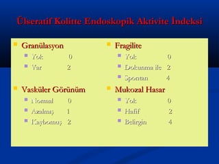 ÜÜllsseerraattiiff KKoolliittttee EEnnddoosskkooppiikk AAkkttiivviittee İİnnddeekkssii 
 GGrraannüüllaassyyoonn 
 YYookk 00 
 VVaarr 22 
 VVaasskküülleerr GGöörrüünnüümm 
 NNoorrmmaall 00 
 AAzzaallmmıışş 11 
 KKaayybboommuuşş 22 
 FFrraaggiilliittee 
 YYookk 00 
 DDookkuunnmmaa iillee 22 
 SSppoonnttaann 44 
 MMuukkoozzaall HHaassaarr 
 YYookk 00 
 HHaaffiiff 22 
 BBeelliirrggiinn 44 
 