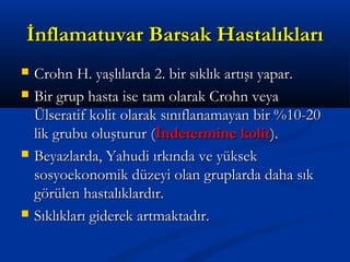 İİnnffllaammaattuuvvaarr BBaarrssaakk HHaassttaallııkkllaarrıı 
 CCrroohhnn HH.. yyaaşşllııllaarrddaa 22.. bbiirr ssııkkllııkk aarrttıışşıı yyaappaarr.. 
 BBiirr ggrruupp hhaassttaa iissee ttaamm oollaarraakk CCrroohhnn vveeyyaa 
ÜÜllsseerraattiiff kkoolliitt oollaarraakk ssıınnııffllaannaammaayyaann bbiirr %%1100--2200 
lliikk ggrruubbuu oolluuşşttuurruurr ((İİnnddeetteerrmmiinnee kkoolliitt)).. 
 BBeeyyaazzllaarrddaa,, YYaahhuuddii ıırrkkıınnddaa vvee yyüükksseekk 
ssoossyyooeekkoonnoommiikk ddüüzzeeyyii oollaann ggrruuppllaarrddaa ddaahhaa ssııkk 
ggöörrüülleenn hhaassttaallııkkllaarrddıırr.. 
 SSııkkllııkkllaarrıı ggiiddeerreekk aarrttmmaakkttaaddıırr.. 
 