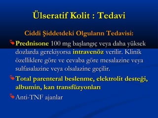 ÜÜllsseerraattiiff KKoolliitt :: TTeeddaavvii 
CCiiddddii ŞŞiiddddeettddeekkii OOllgguullaarrıınn TTeeddaavviissii:: 
PPrreeddnniissoonnee 110000 mmgg bbaaşşllaannggııçç vveeyyaa ddaahhaa yyüükksseekk 
ddoozzllaarrddaa ggeerreekkiiyyoorrssaa iinnttrraavveennöözz vveerriilliirr.. KKlliinniikk 
öözzeelllliikklleerree ggöörree vvee cceevvaabbaa ggöörree mmeessaallaazziinnee vveeyyaa 
ssuullffaassaallaazziinnee vveeyyaa oollssaallaazziinnee ggeeççiilliirr.. 
TToottaall ppaarreenntteerraall bbeesslleennmmee,, eelleekkttrroolliitt ddeesstteeğğii,, 
aallbbuummiinn,, kkaann ttrraannssffüüzzyyoonnllaarrıı 
AAnnttii--TTNNFF aajjaannllaarr 
 