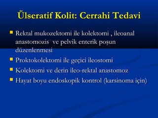 ÜÜllsseerraattiiff KKoolliitt:: CCeerrrraahhii TTeeddaavvii 
 RReekkttaall mmuukkoozzeekkttoommii iillee kkoolleekkttoommii ,, iilleeooaannaall 
aannaassttoommoozziiss vvee ppeellvviikk eenntteerriikk ppooşşuunn 
ddüüzzeennlleennmmeessii 
 PPrrookkttookkoolleekkttoommii iillee ggeeççiiccii iilleeoossttoommii 
 KKoolleekkttoommii vvee ddeerriinn iilleeoo--rreekkttaall aannaassttoommoozz 
 HHaayyaatt bbooyyuu eennddoosskkooppiikk kkoonnttrrooll ((kkaarrssiinnoommaa iiççiinn)) 
 
