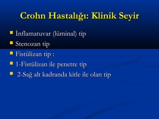 CCrroohhnn HHaassttaallıığğıı:: KKlliinniikk SSeeyyiirr 
 İİnnffllaammaattuuvvaarr ((llüümmiinnaall)) ttiipp 
 SStteennoozzaann ttiipp 
 FFiissttüülliizzaann ttiipp :: 
 11--FFiissttüülliizzaann iillee ppeenneettrree ttiipp 
 22--SSaağğ aalltt kkaaddrraannddaa kkiittllee iillee oollaann ttiipp 
 