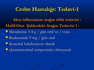 CCrroohhnn HHaassttaallıığğıı:: TTeeddaavvii--11 
AAkkuutt iinnffllaammaattuuaarr aattaağğıınn ttııbbbbii tteeddaavviissii :: 
HHaaffiiff--OOrrttaa ŞŞiiddddeettddeekkii AAttaağğıınn TTeeddaavviissii 11 :: 
 MMeessaallaazziinnee 33--44 gg // ggüünn oorraall vvee // vveeyyaa 
 BBuuddeessoonniiddee 99 mmgg // ggüünn oorraall 
 iilleeooççeekkaall llookkaalliizzaassyyoonn oollaaccaakk 
 eekkssttrraaiinntteessttiinnaall sseemmppttoommllaarr oollmmaayyaaccaakk 
 