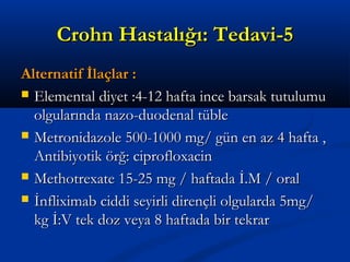 CCrroohhnn HHaassttaallıığğıı:: TTeeddaavvii--55 
AAlltteerrnnaattiiff İİllaaççllaarr :: 
 EElleemmeennttaall ddiiyyeett ::44--1122 hhaaffttaa iinnccee bbaarrssaakk ttuuttuulluummuu 
oollgguullaarrıınnddaa nnaazzoo--dduuooddeennaall ttüübbllee 
 MMeettrroonniiddaazzoollee 550000--11000000 mmgg// ggüünn eenn aazz 44 hhaaffttaa ,, 
AAnnttiibbiiyyoottiikk öörrğğ:: cciipprrooffllooxxaacciinn 
 MMeetthhoottrreexxaattee 1155--2255 mmgg // hhaaffttaaddaa İİ..MM // oorraall 
 İİnnfflliixxiimmaabb cciiddddii sseeyyiirrllii ddiirreennççllii oollgguullaarrddaa 55mmgg// 
kkgg İİ::VV tteekk ddoozz vveeyyaa 88 hhaaffttaaddaa bbiirr tteekkrraarr 
 