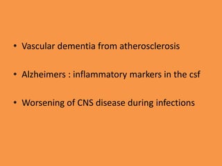 • Vascular dementia from atherosclerosis
• Alzheimers : inflammatory markers in the csf
• Worsening of CNS disease during infections
 