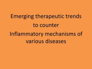 Emerging therapeutic trends
to counter
Inflammatory mechanisms of
various diseases
 