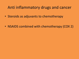 Anti inflammatory drugs and cancer
• Steroids as adjuvants to chemotherapy
• NSAIDS combined with chemotherapy (COX 2)
 