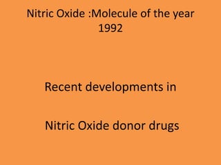 Nitric Oxide :Molecule of the year
1992
Recent developments in
Nitric Oxide donor drugs
 