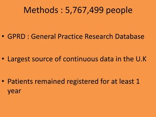 Methods : 5,767,499 people
• GPRD : General Practice Research Database
• Largest source of continuous data in the U.K
• Patients remained registered for at least 1
year
 