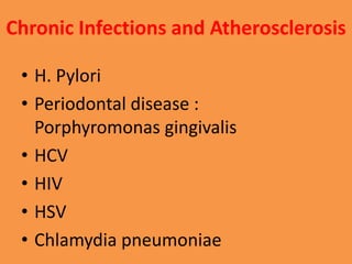 Chronic Infections and Atherosclerosis
• H. Pylori
• Periodontal disease :
Porphyromonas gingivalis
• HCV
• HIV
• HSV
• Chlamydia pneumoniae
 