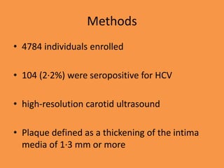 Methods
• 4784 individuals enrolled
• 104 (2·2%) were seropositive for HCV
• high-resolution carotid ultrasound
• Plaque defined as a thickening of the intima
media of 1·3 mm or more
 