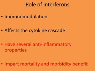 Role of interferons
• Immunomodulation
• Affects the cytokine cascade
• Have several anti-inflammatory
properties
• Impart mortality and morbidity benefit
 