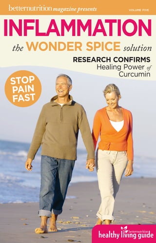 INFLAMMATION
magazine presents VOLUME FIVE
the WONDER SPICE solution
RESEARCH CONFIRMS
Healing Power of
Curcumin
STOP
PAIN
FAST
volume fivemagazine presents
 