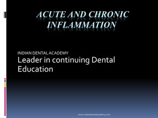 ACUTE AND CHRONIC
INFLAMMATION
INDIAN DENTALACADEMY
Leader in continuing Dental
Education
www.indiandentalacademy.com
 