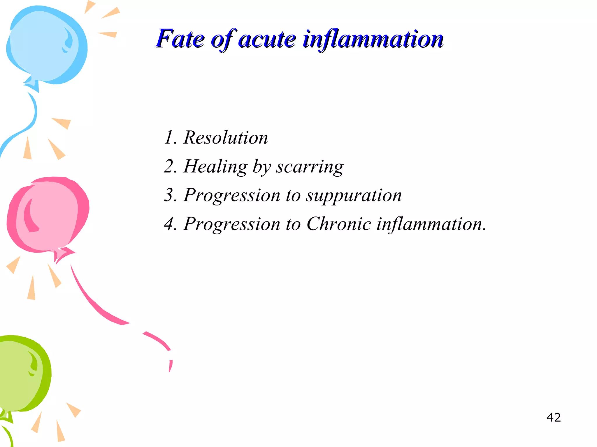 Fate of acute inflammationFate of acute inflammation
1. Resolution
2. Healing by scarring
3. Progression to suppuration
4. Progression to Chronic inflammation.
42
 