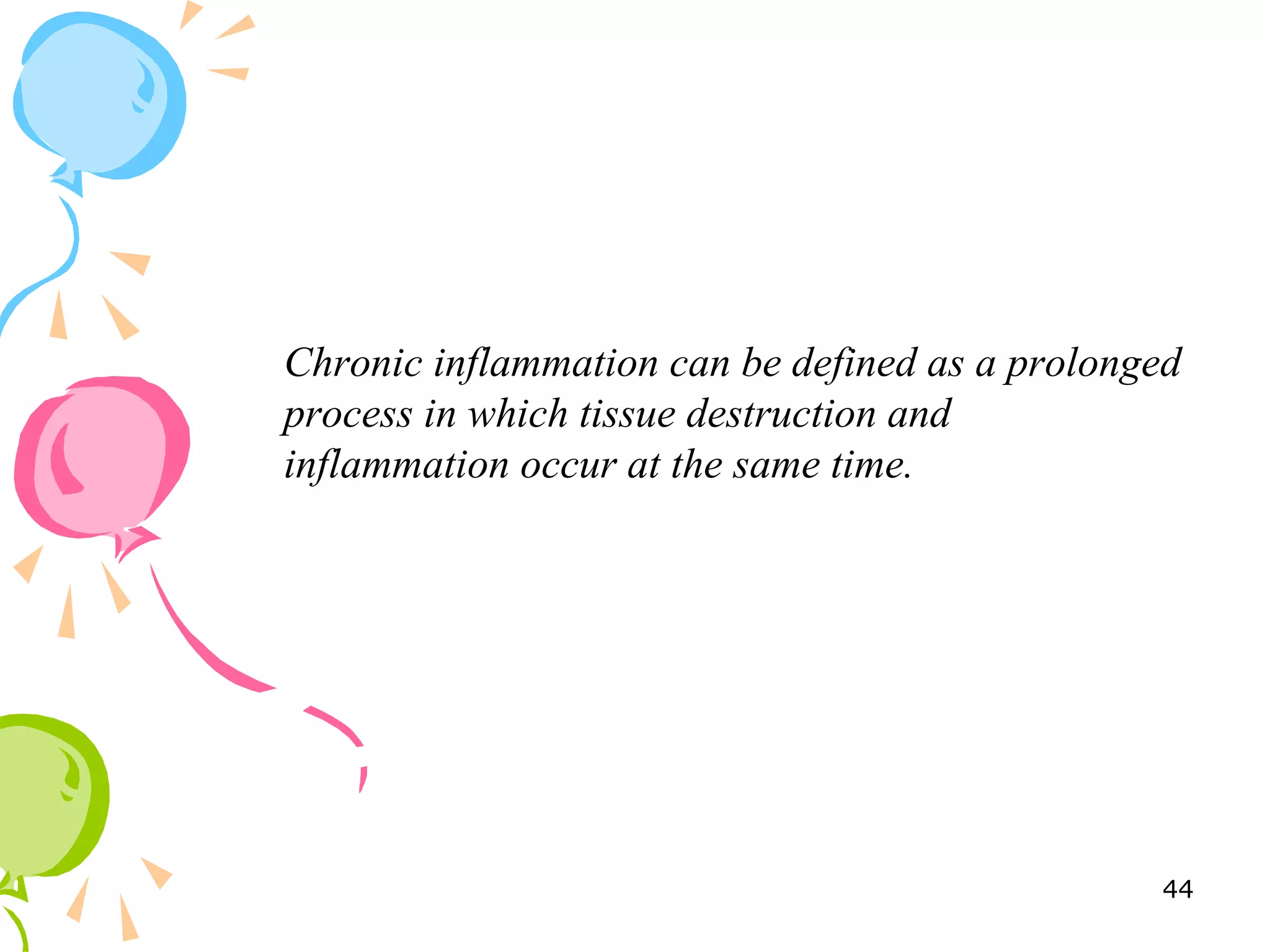 Chronic inflammation can be defined as a prolonged
process in which tissue destruction and
inflammation occur at the same time.
44
 