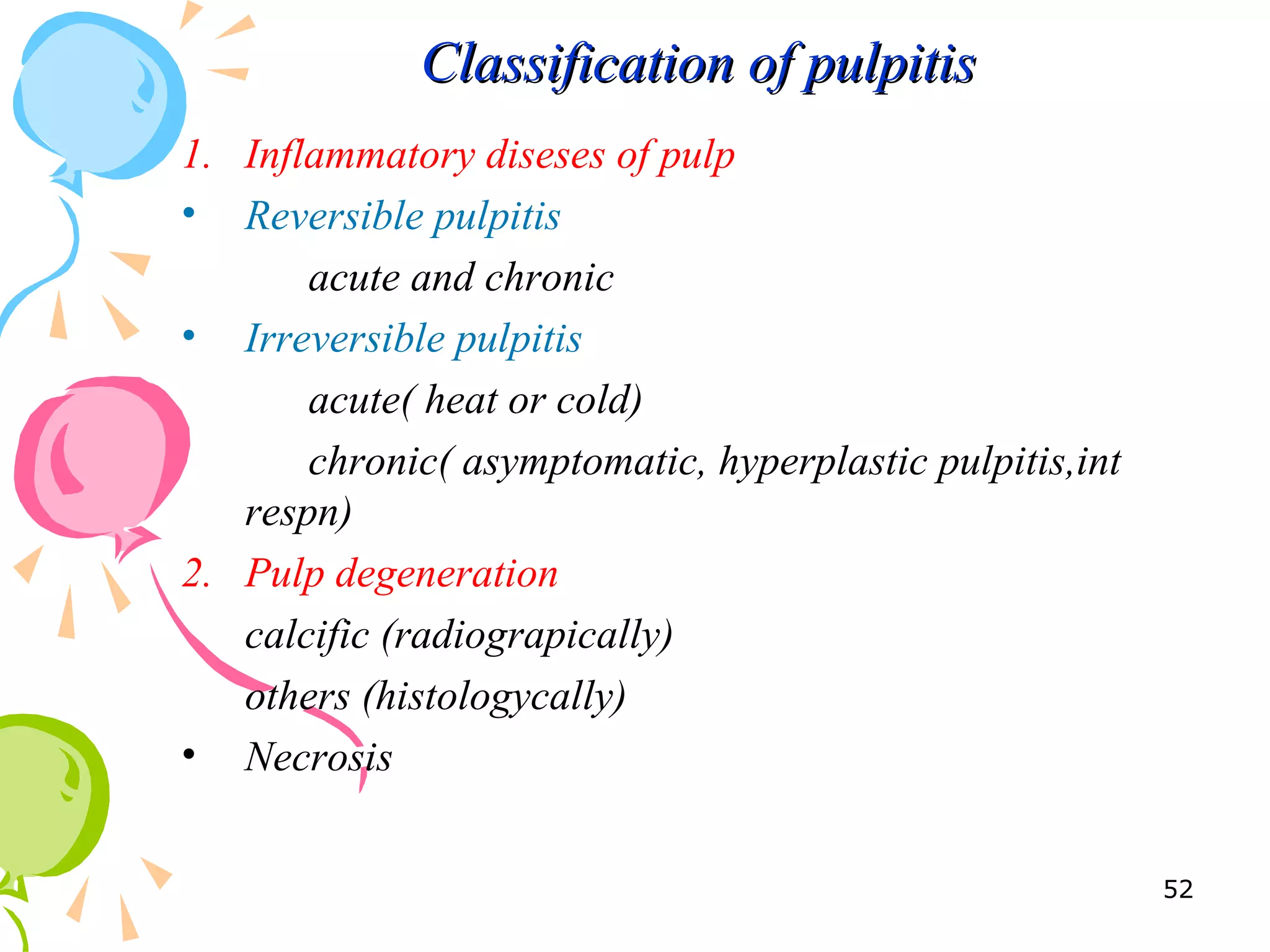 Classification of pulpitisClassification of pulpitis
1. Inflammatory diseses of pulp
• Reversible pulpitis
acute and chronic
• Irreversible pulpitis
acute( heat or cold)
chronic( asymptomatic, hyperplastic pulpitis,int
respn)
2. Pulp degeneration
calcific (radiograpically)
others (histologycally)
• Necrosis
52
 