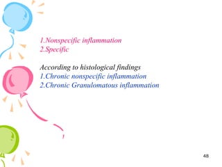 1.Nonspecific inflammation
2.Specific
According to histological findings
1.Chronic nonspecific inflammation
2.Chronic Granulomatous inflammation
48
 