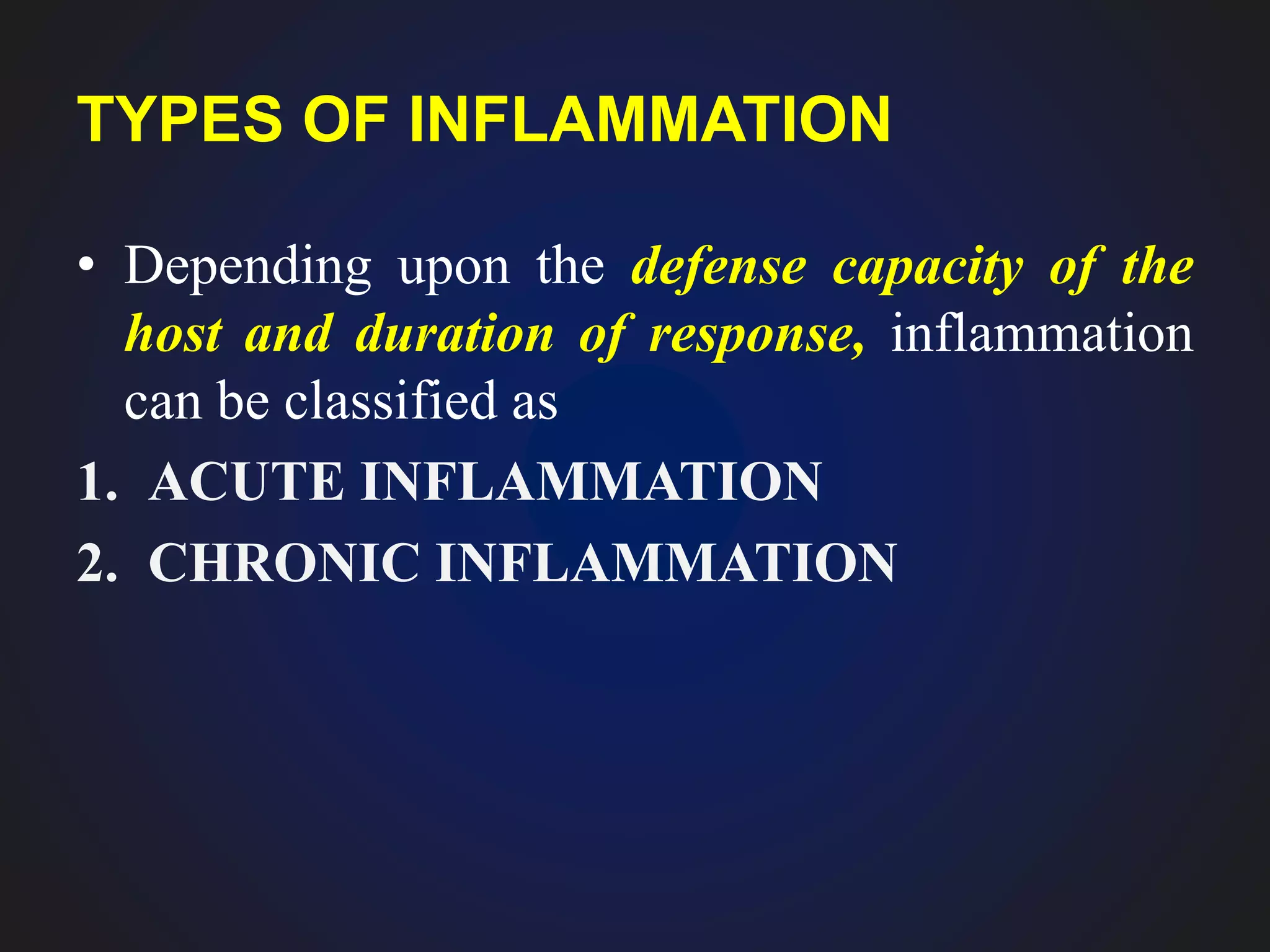 TYPES OF INFLAMMATION
• Depending upon the defense capacity of the
host and duration of response, inflammation
can be classified as
1. ACUTE INFLAMMATION
2. CHRONIC INFLAMMATION
 