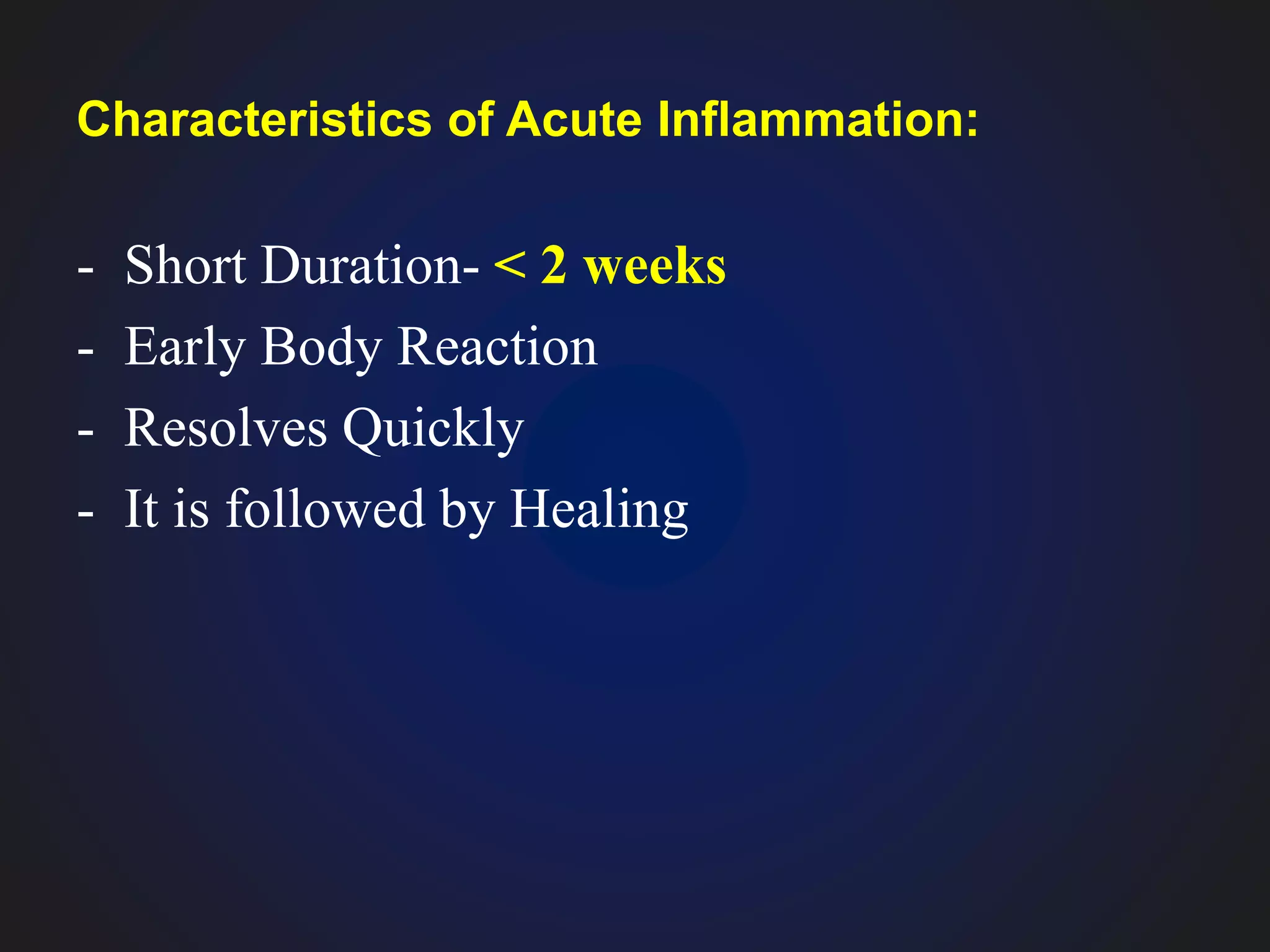 Characteristics of Acute Inflammation:
- Short Duration- < 2 weeks
- Early Body Reaction
- Resolves Quickly
- It is followed by Healing
 