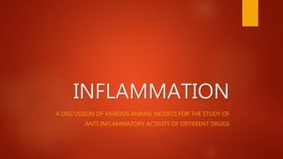 INFLAMMATION
A DISCUSSION OF VARIOUS ANIMAL MODELS FOR THE STUDY OF
ANTI-INFLAMMATORY ACTIVITY OF DIFFERENT DRUGS
 