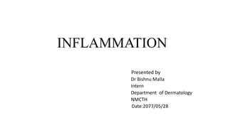 INFLAMMATION
Presented by
Dr Bishnu Malla
Intern
Department of Dermatology
NMCTH
Date:2077/05/28
 