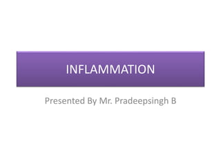 INFLAMMATION
Presented By Mr. Pradeepsingh B
 