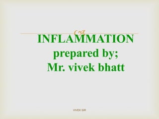 
INFLAMMATION
prepared by;
Mr. vivek bhatt
VIVEK SIR
 