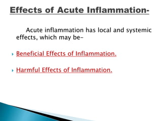 Acute inflammation has local and systemic
effects, which may be-
 Beneficial Effects of Inflammation.
 Harmful Effects of Inflammation.
 