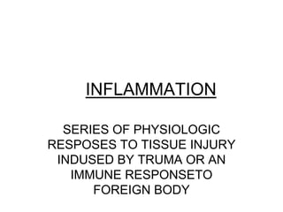 INFLAMMATION
SERIES OF PHYSIOLOGIC
RESPOSES TO TISSUE INJURY
INDUSED BY TRUMA OR AN
IMMUNE RESPONSETO
FOREIGN BODY
 