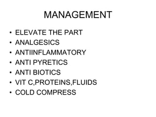 MANAGEMENT
• ELEVATE THE PART
• ANALGESICS
• ANTIINFLAMMATORY
• ANTI PYRETICS
• ANTI BIOTICS
• VIT C,PROTEINS,FLUIDS
• COLD COMPRESS
 