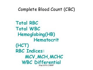 Complete Blood Count (CBC)
Total RBC
Total WBC
Hemoglobing(HB)
Hematocrit
(HCT)
RBC Indices:
MCV,MCH,MCHC
WBC DifferentialMay-2015-CSBRP
 