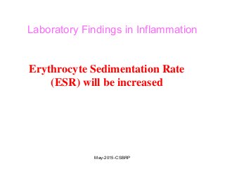Laboratory Findings in Inflammation
Erythrocyte Sedimentation Rate
(ESR) will be increased
May-2015-CSBRP
 