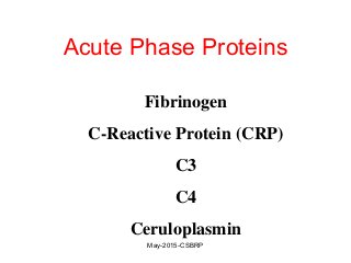 Acute Phase Proteins
Fibrinogen
C-Reactive Protein (CRP)
C3
C4
Ceruloplasmin
May-2015-CSBRP
 
