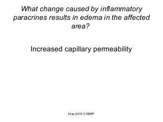 What change caused by inflammatory
paracrines results in edema in the affected
area?
Increased capillary permeability
May-2015-CSBRP
 