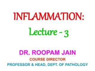 INFLAMMATION:
Lecture - 3
DR. ROOPAM JAIN
COURSE DIRECTOR
PROFESSOR & HEAD, DEPT. OF PATHOLOGY
 
