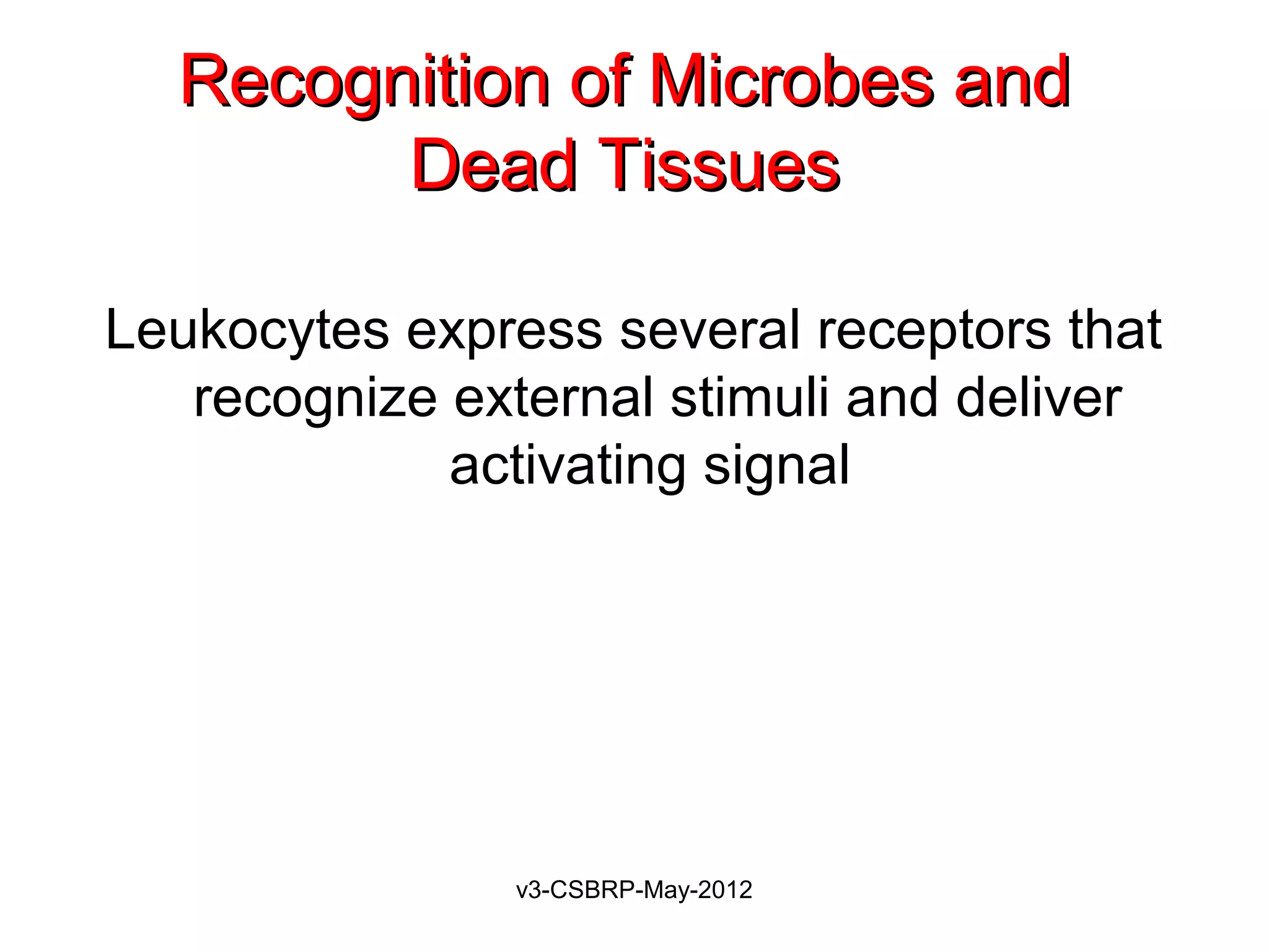 Recognition of Microbes and
        Dead Tissues

Leukocytes express several receptors that
   recognize external stimuli and deliver
             activating signal




               v3-CSBRP-May-2012
 