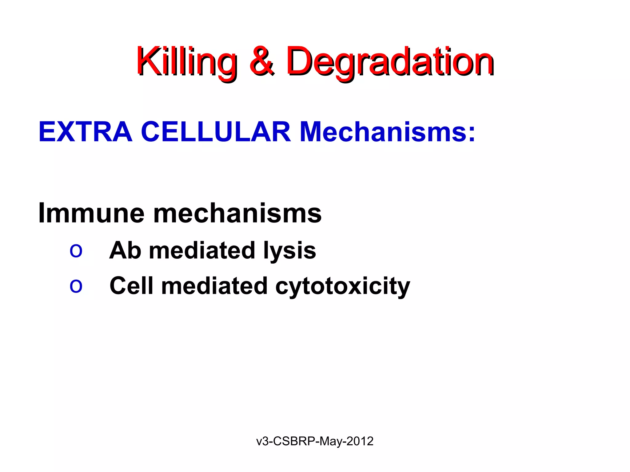 Killing & Degradation
EXTRA CELLULAR Mechanisms:

Immune mechanisms
 o   Ab mediated lysis
 o   Cell mediated cytotoxicity




                 v3-CSBRP-May-2012
 