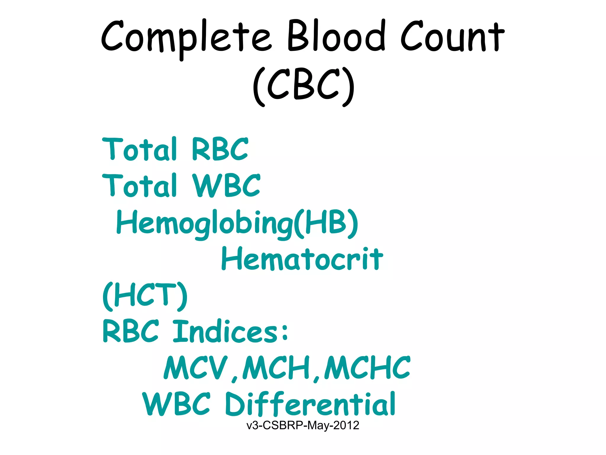 Complete Blood Count
       (CBC)
Total RBC
Total WBC
 Hemoglobing(HB)
       Hematocrit
(HCT)
RBC Indices:
    MCV,MCH,MCHC
  WBC Differential
        v3-CSBRP-May-2012
 
