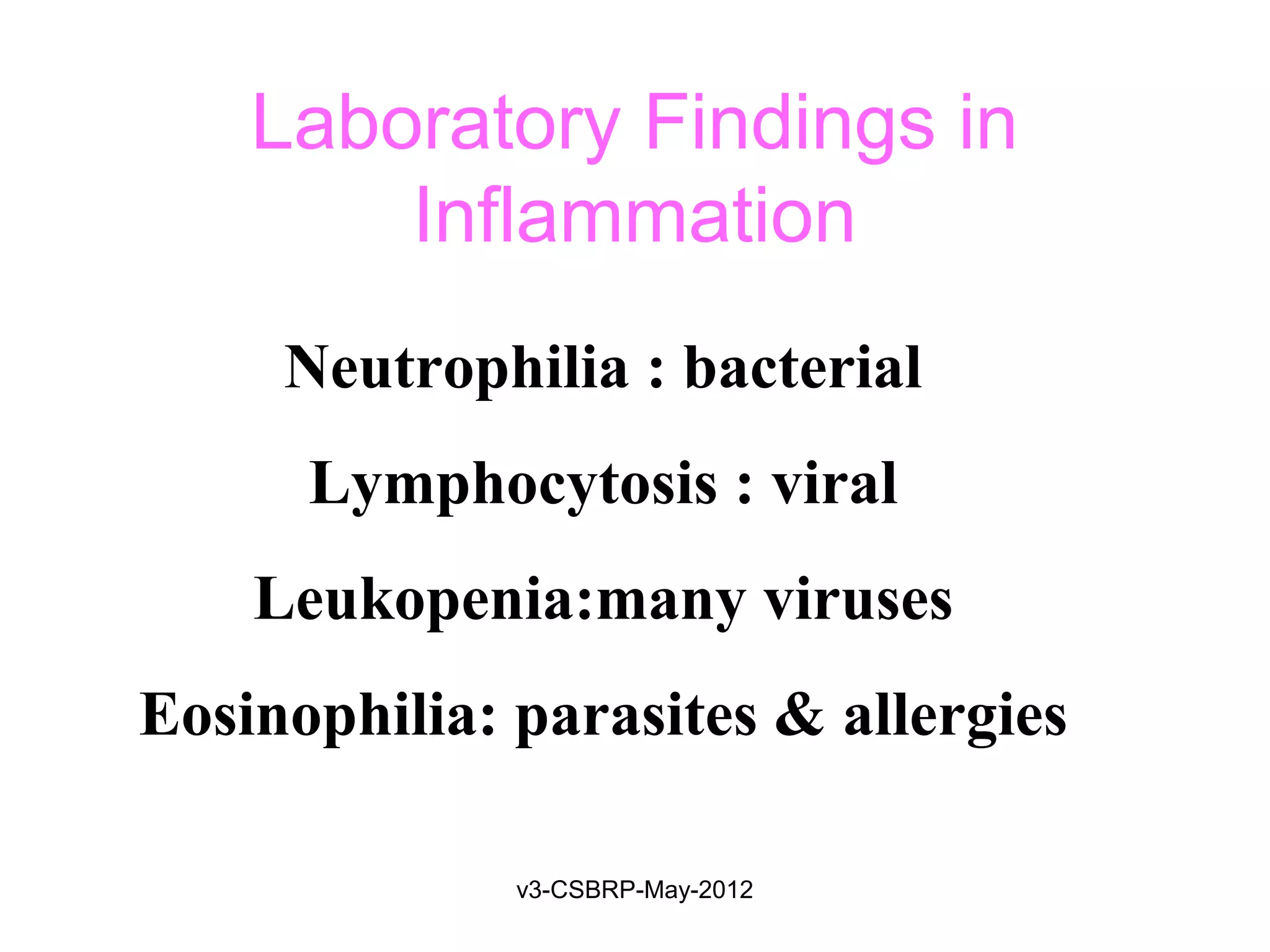 Laboratory Findings in
        Inflammation
     Neutrophilia : bacterial
      Lymphocytosis : viral
    Leukopenia:many viruses
Eosinophilia: parasites & allergies

              v3-CSBRP-May-2012
 