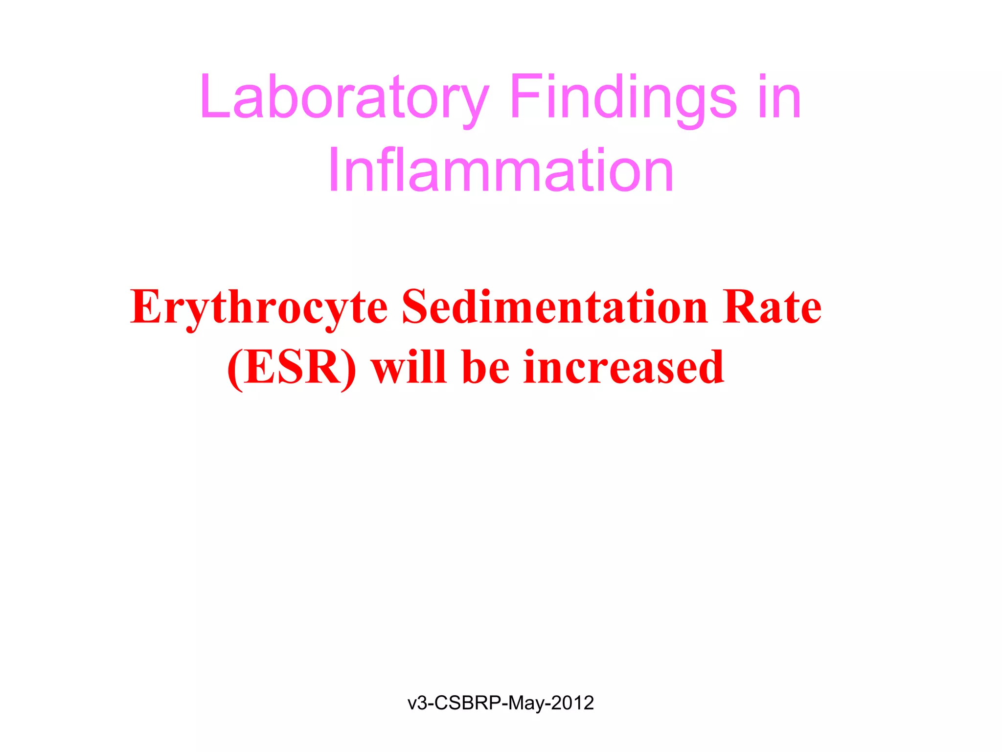 Laboratory Findings in
      Inflammation

Erythrocyte Sedimentation Rate
    (ESR) will be increased




            v3-CSBRP-May-2012
 
