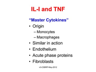 IL-I and TNF
“Master Cytokines”
• Origin
    – Monocytes
    – Macrophages
•   Similar in action
•   Endothelium
•   Acute phase proteins
•   Fibroblasts
       v3-CSBRP-May-2012
 