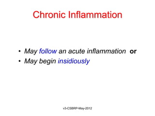 Chronic Inflammation


• May follow an acute inflammation or
• May begin insidiously




             v3-CSBRP-May-2012
 