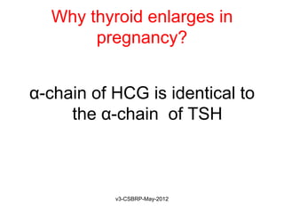 Why thyroid enlarges in
       pregnancy?


α-chain of HCG is identical to
     the α-chain of TSH



           v3-CSBRP-May-2012
 