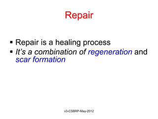 Repair

 Repair is a healing process
 It’s a combination of regeneration and
  scar formation




               v3-CSBRP-May-2012
 