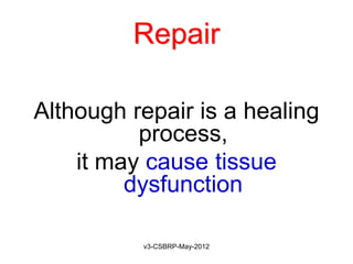 Repair

Although repair is a healing
          process,
    it may cause tissue
         dysfunction

          v3-CSBRP-May-2012
 