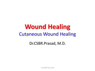 Wound Healing
Cutaneous Wound Healing
    Dr.CSBR.Prasad, M.D.




          v3-CSBRP-May-2012
 