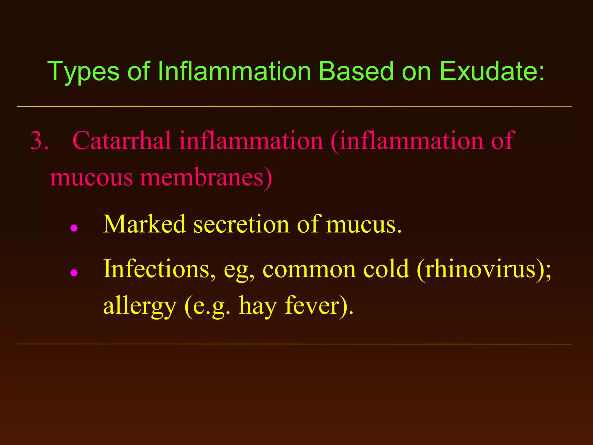 Types of Inflammation Based on Exudate:
3. Catarrhal inflammation (inflammation of
mucous membranes)




Marked secretion of mucus.
Infections, eg, common cold (rhinovirus);
allergy (e.g. hay fever).

 